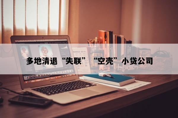 多地清退“失联”“空壳”小贷公司