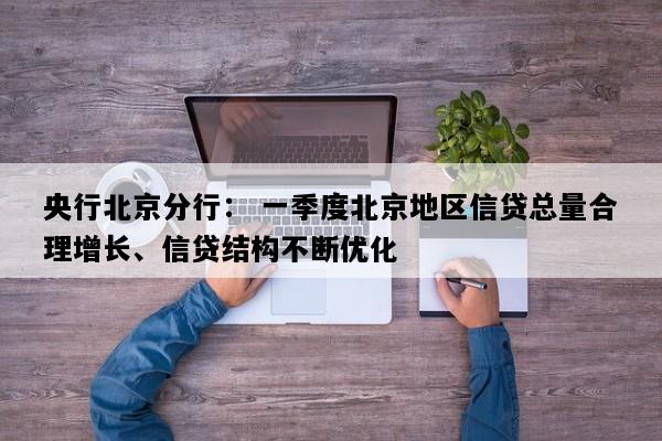 央行北京分行： 一季度北京地区信贷总量合理增长、信贷结构不断优化
