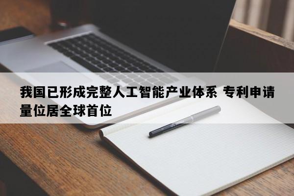 我国已形成完整人工智能产业体系 专利申请量位居全球首位