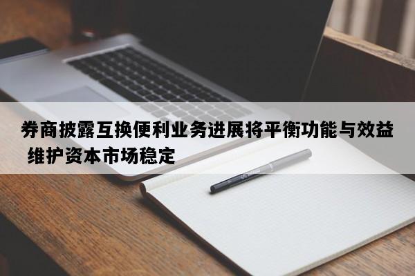 券商披露互换便利业务进展将平衡功能与效益 维护资本市场稳定