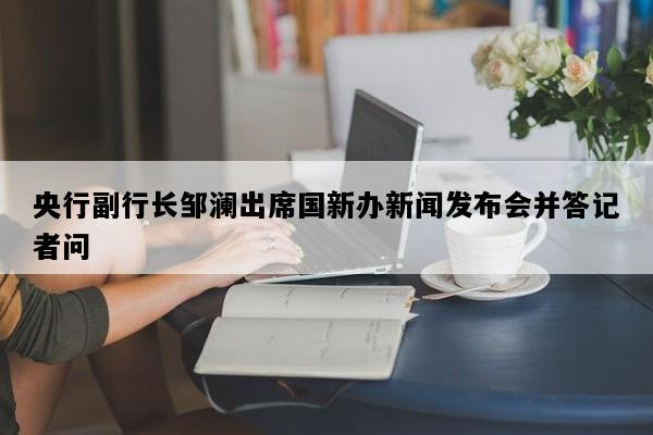 央行副行长邹澜出席国新办新闻发布会并答记者问