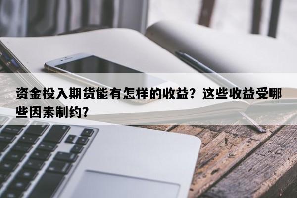 资金投入期货能有怎样的收益？这些收益受哪些因素制约？