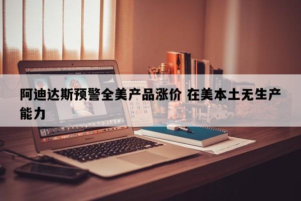 阿迪达斯预警全美产品涨价 在美本土无生产能力