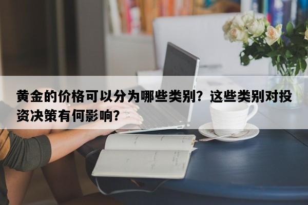 黄金的价格可以分为哪些类别？这些类别对投资决策有何影响？