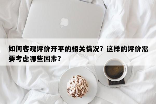 如何客观评价开平的相关情况？这样的评价需要考虑哪些因素？