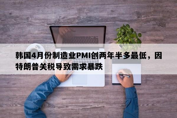韩国4月份制造业PMI创两年半多最低，因特朗普关税导致需求暴跌