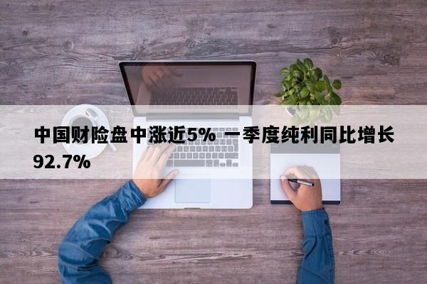 中国财险盘中涨近5% 一季度纯利同比增长92.7%
