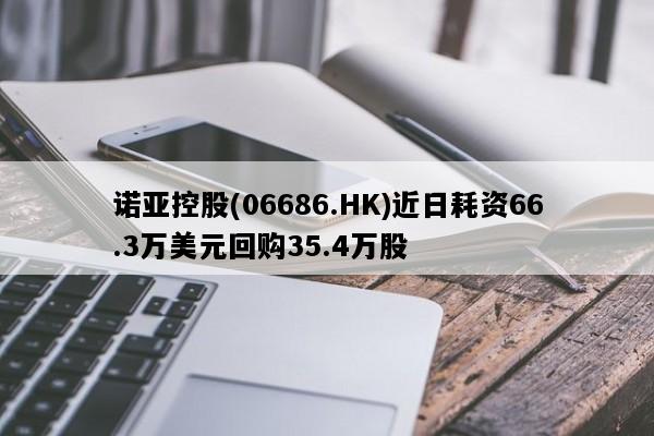 诺亚控股(06686.HK)近日耗资66.3万美元回购35.4万股