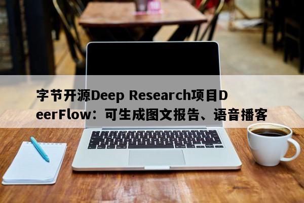字节开源Deep Research项目DeerFlow：可生成图文报告、语音播客
