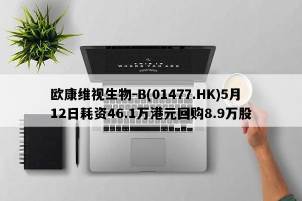 欧康维视生物-B(01477.HK)5月12日耗资46.1万港元回购8.9万股