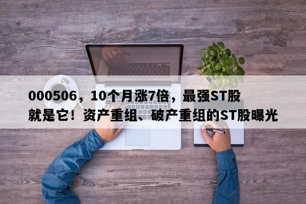 000506，10个月涨7倍，最强ST股就是它！资产重组、破产重组的ST股曝光