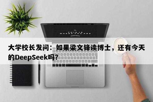 大学校长发问：如果梁文锋读博士，还有今天的DeepSeek吗？