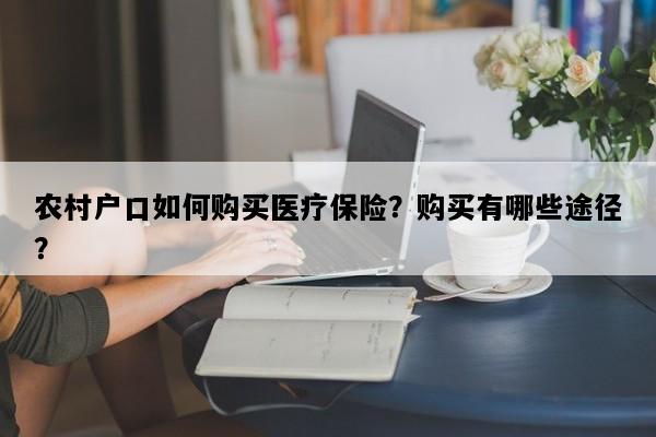 农村户口如何购买医疗保险？购买有哪些途径？