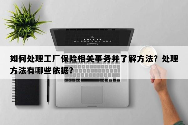 如何处理工厂保险相关事务并了解方法？处理方法有哪些依据？