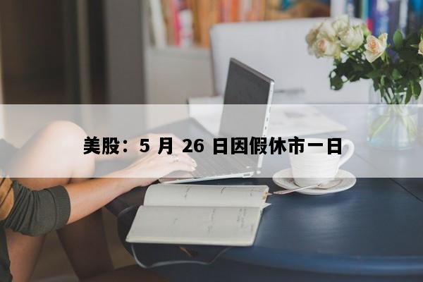 美股：5 月 26 日因假休市一日