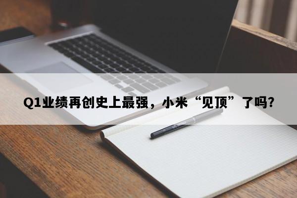 Q1业绩再创史上最强，小米“见顶”了吗？
