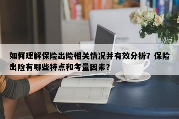 如何理解保险出险相关情况并有效分析？保险出险有哪些特点和考量因素？