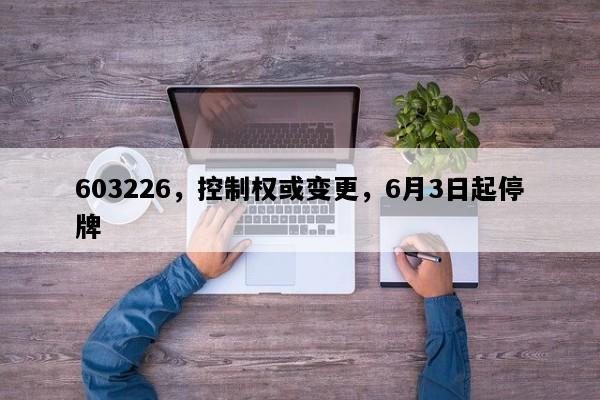 603226，控制权或变更，6月3日起停牌