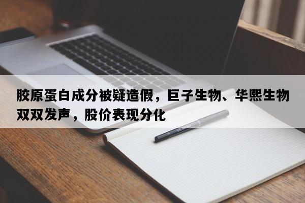 胶原蛋白成分被疑造假，巨子生物、华熙生物双双发声，股价表现分化