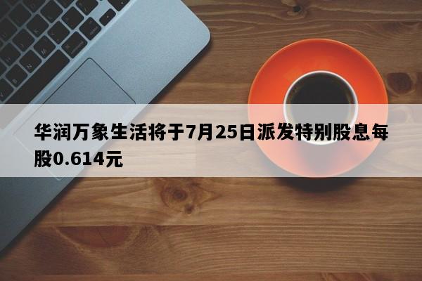 华润万象生活将于7月25日派发特别股息每股0.614元
