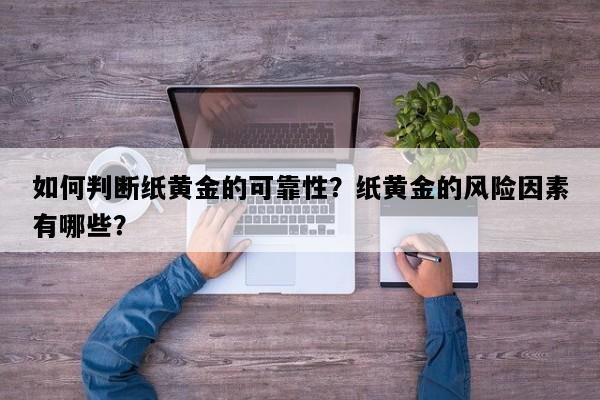 如何判断纸黄金的可靠性？纸黄金的风险因素有哪些？