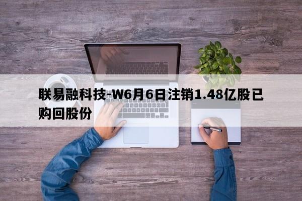联易融科技-W6月6日注销1.48亿股已购回股份