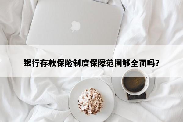 银行存款保险制度保障范围够全面吗？