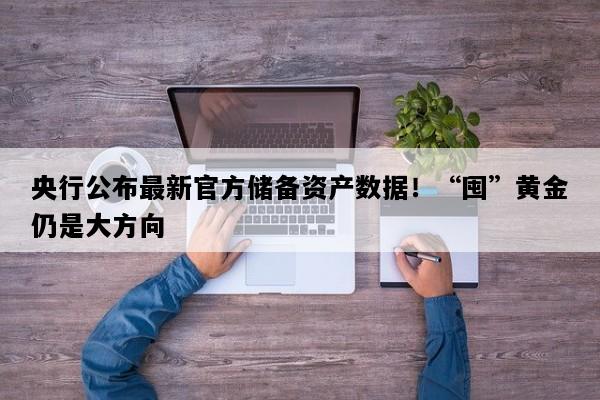 央行公布最新官方储备资产数据！“囤”黄金仍是大方向