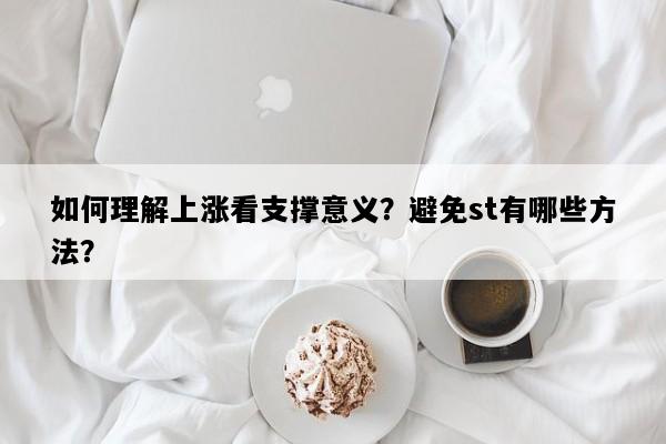如何理解上涨看支撑意义？避免st有哪些方法？