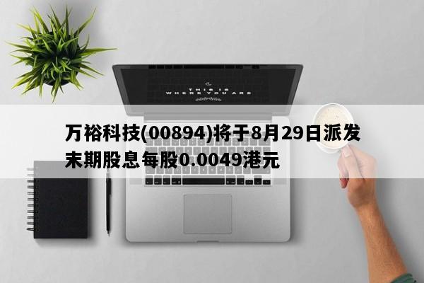 万裕科技(00894)将于8月29日派发末期股息每股0.0049港元