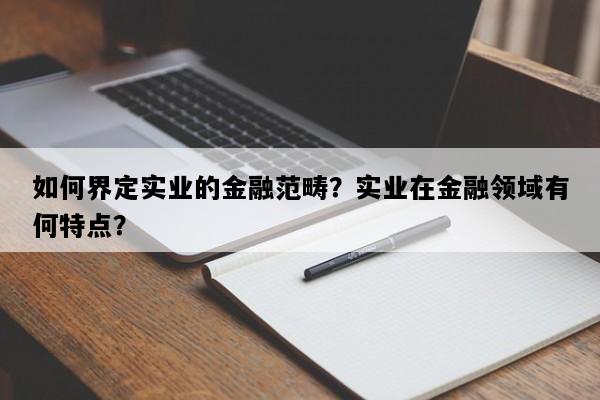如何界定实业的金融范畴？实业在金融领域有何特点？