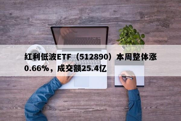 红利低波ETF（512890）本周整体涨0.66%，成交额25.4亿