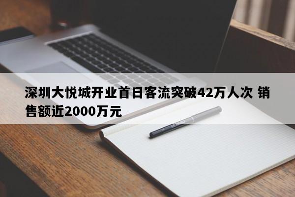 深圳大悦城开业首日客流突破42万人次 销售额近2000万元