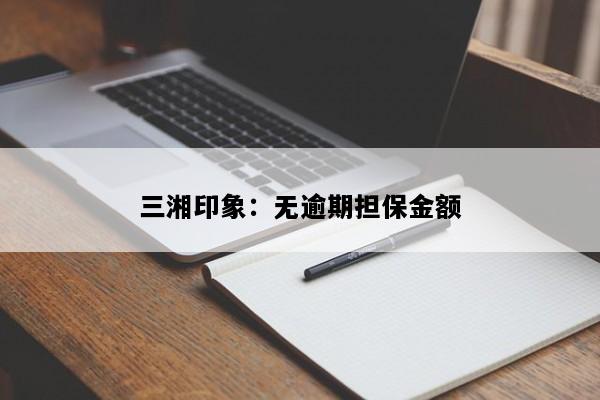 三湘印象：无逾期担保金额