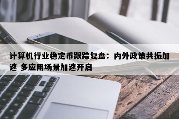 计算机行业稳定币跟踪复盘：内外政策共振加速 多应用场景加速开启