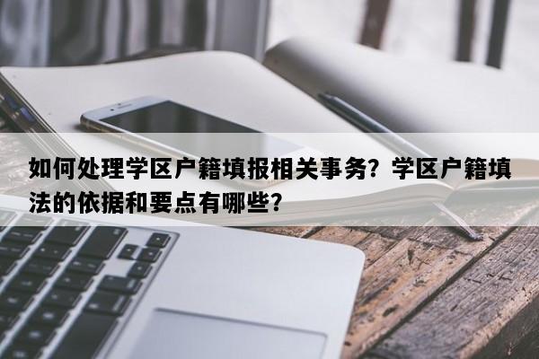 如何处理学区户籍填报相关事务？学区户籍填法的依据和要点有哪些？
