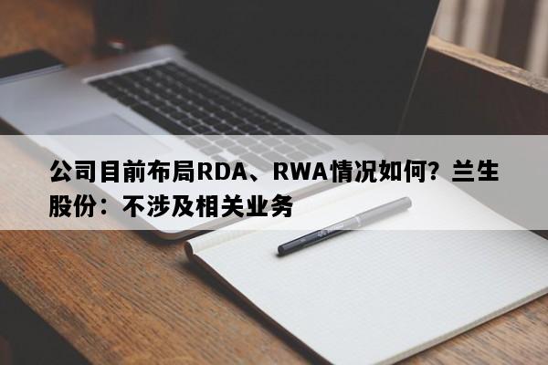 公司目前布局RDA、RWA情况如何？兰生股份：不涉及相关业务