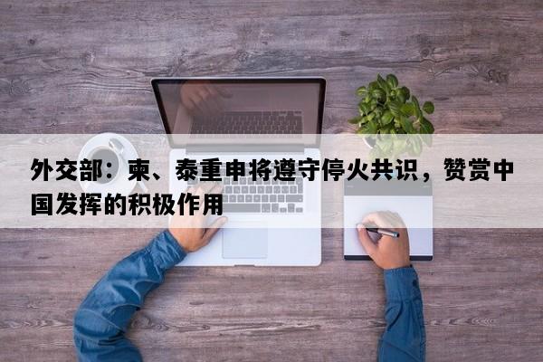 外交部：柬、泰重申将遵守停火共识，赞赏中国发挥的积极作用