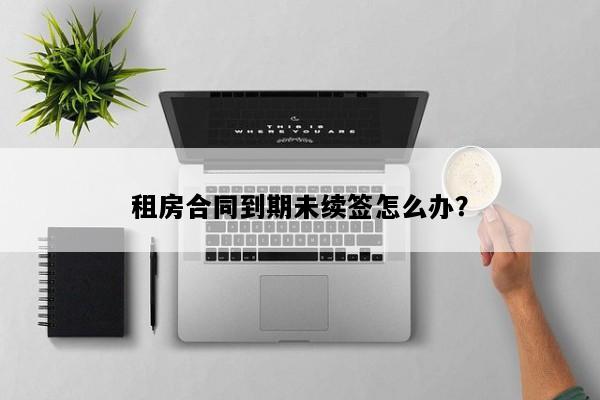 租房合同到期未续签怎么办？