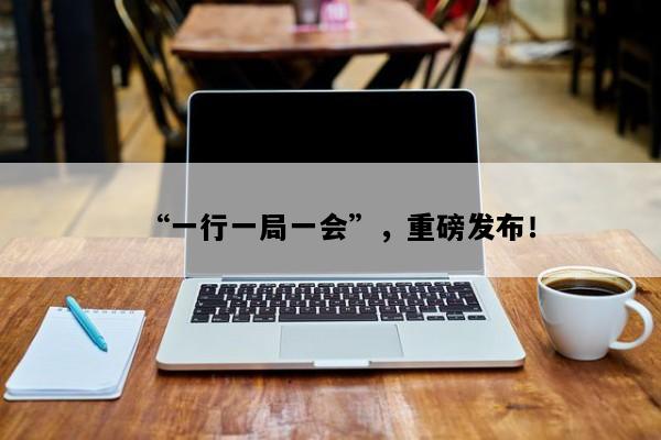 “一行一局一会”，重磅发布！