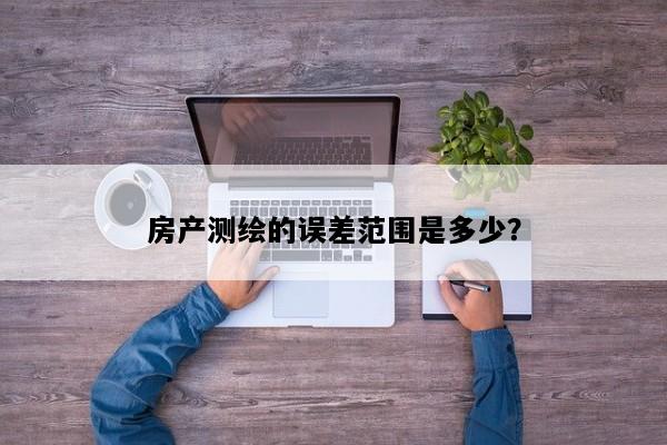 房产测绘的误差范围是多少？