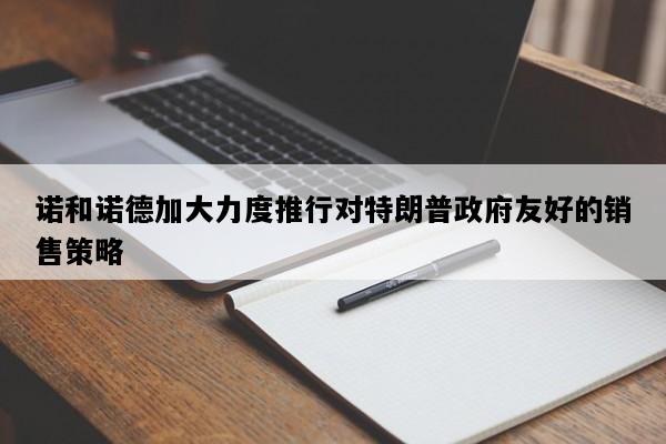 诺和诺德加大力度推行对特朗普政府友好的销售策略
