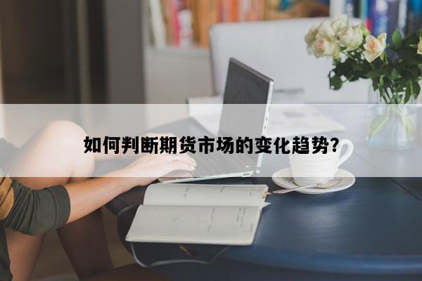 如何判断期货市场的变化趋势？