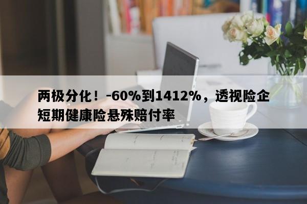 两极分化！-60%到1412%，透视险企短期健康险悬殊赔付率