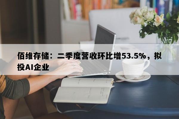 佰维存储：二季度营收环比增53.5%，拟投AI企业