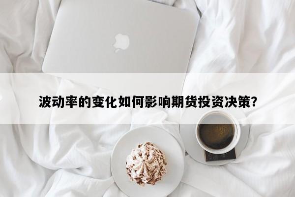 波动率的变化如何影响期货投资决策？