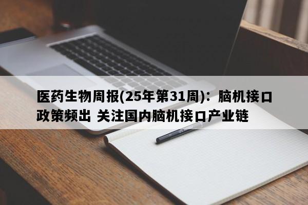医药生物周报(25年第31周)：脑机接口政策频出 关注国内脑机接口产业链