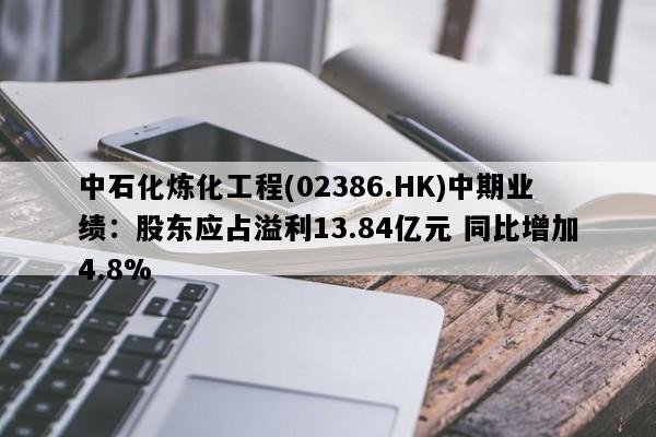 中石化炼化工程(02386.HK)中期业绩：股东应占溢利13.84亿元 同比增加4.8%