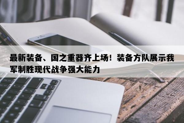 最新装备、国之重器齐上场！装备方队展示我军制胜现代战争强大能力