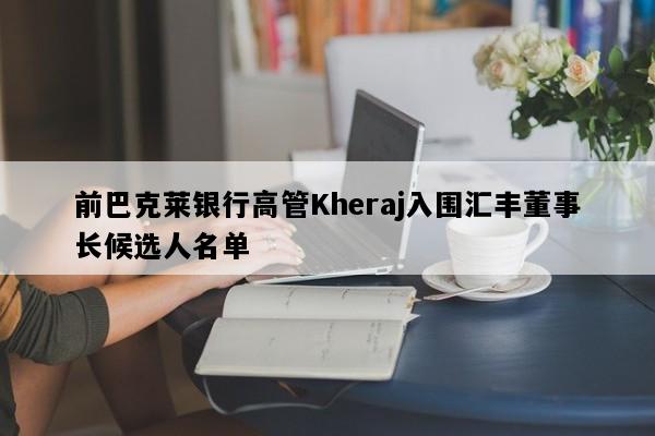 前巴克莱银行高管Kheraj入围汇丰董事长候选人名单